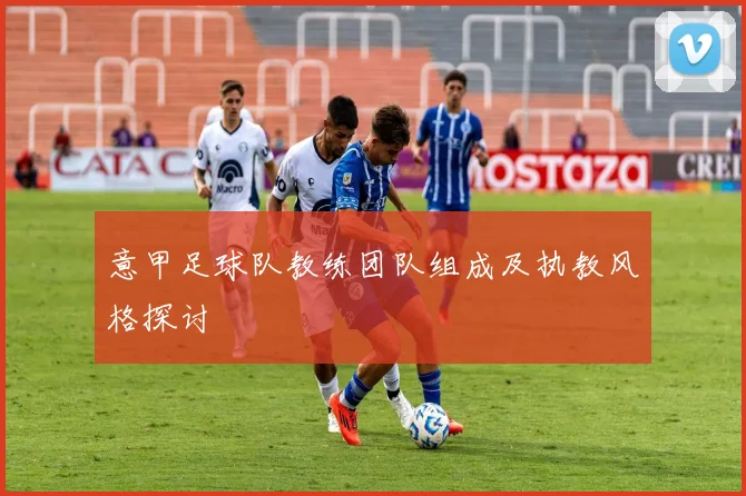 意甲足球队教练团队组成及执教风格探讨