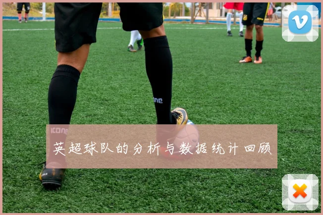 英超球队的分析与数据统计回顾