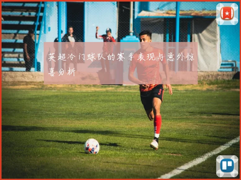 英超冷门球队的赛季表现与意外惊喜分析