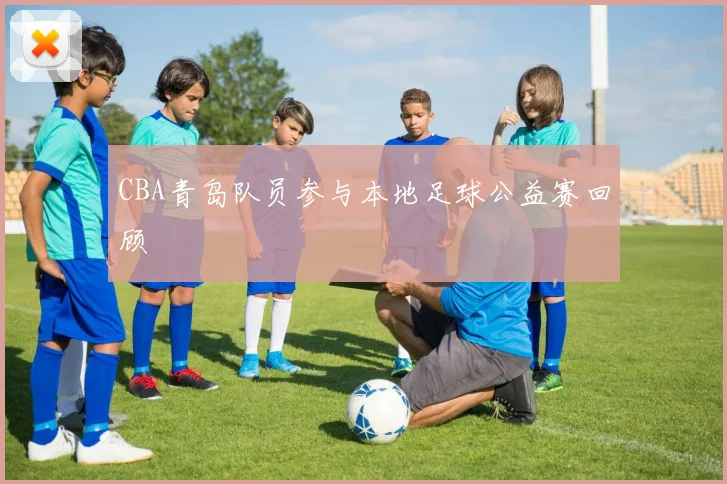 CBA青岛队员参与本地足球公益赛回顾