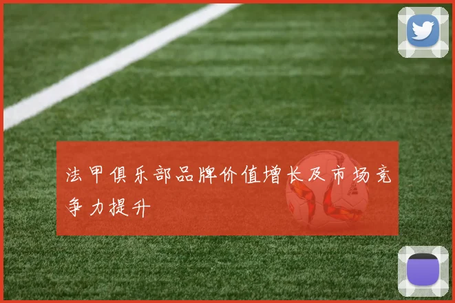 法甲俱乐部品牌价值增长及市场竞争力提升