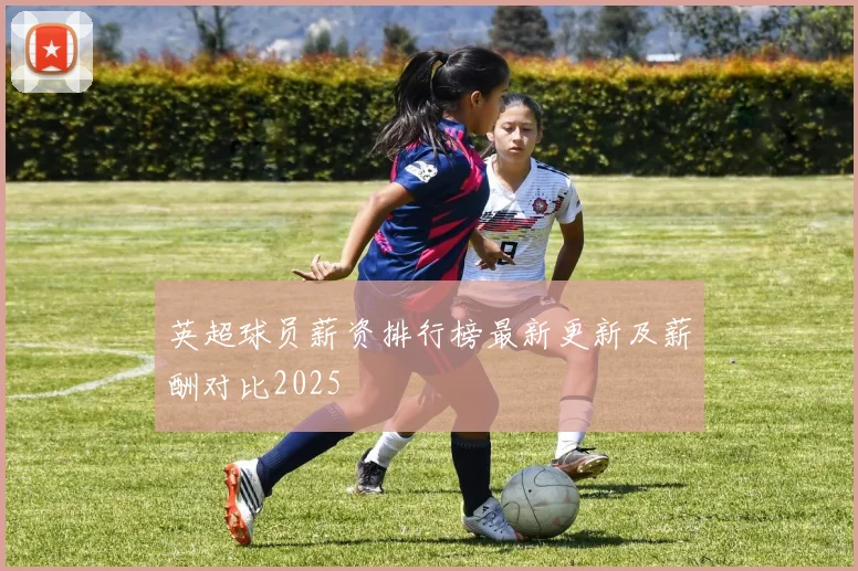 英超球员薪资排行榜最新更新及薪酬对比2025