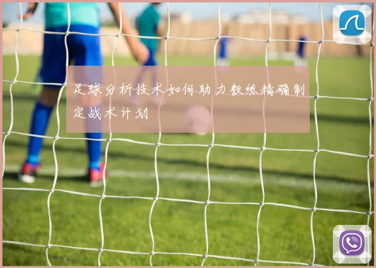 足球分析技术如何助力教练精确制定战术计划