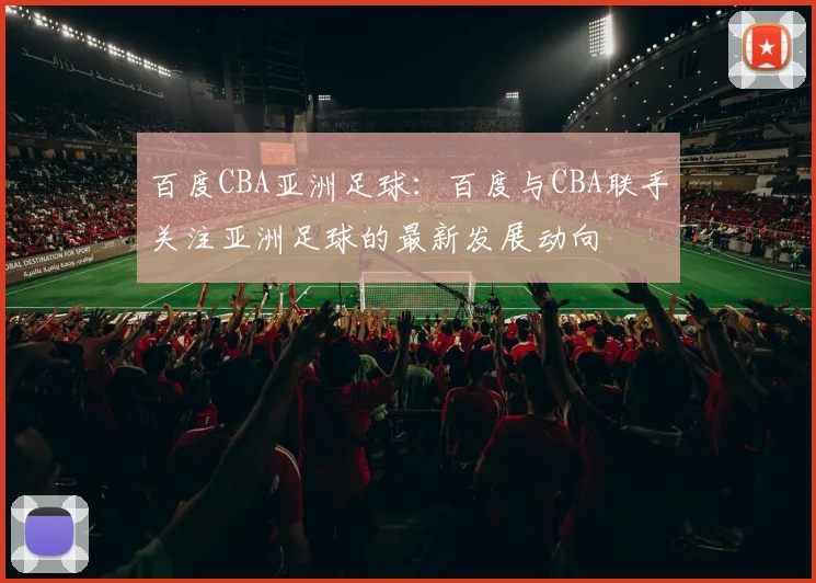百度CBA亚洲足球：百度与CBA联手关注亚洲足球的最新发展动向