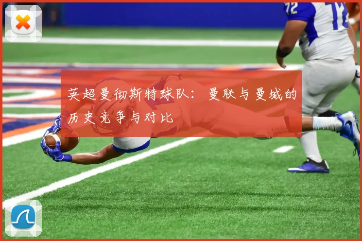 英超曼彻斯特球队：曼联与曼城的历史竞争与对比