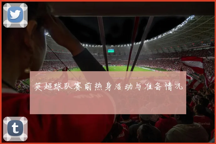 英超球队赛前热身活动与准备情况